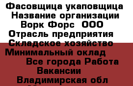 Фасовщица-укаповщица › Название организации ­ Ворк Форс, ООО › Отрасль предприятия ­ Складское хозяйство › Минимальный оклад ­ 25 000 - Все города Работа » Вакансии   . Владимирская обл.,Муромский р-н